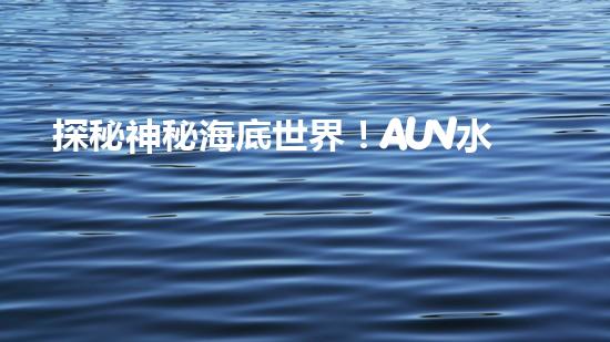 探秘神秘海底世界！AUV水下機(jī)器人是什么？